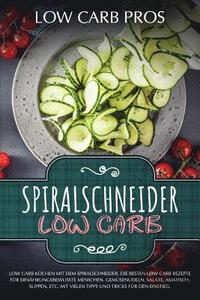 bokomslag Spiralschneider Low Carb: Low Carb kochen mit dem Spiralschneider. Die besten Low Carb Rezepte für ernährungsbewusste Menschen. Gemüsenudeln, Sa