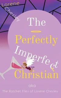 bokomslag The Perfectly Imperfect Christian: Aka the Ratchet Files of Lorene Chesley