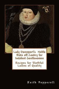 bokomslag Lady Davenport's Noble Boke off Cookry for Indolent Gentlewomen: Recipes of Slothful Ladies of Quality