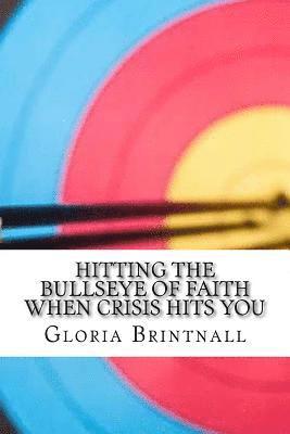 Gloria E. Brintnall - Hitting the Bullseye of Faith When Crisis Hits You: How Faith, Hope, and Love Work Together to Get You Through, Häftad