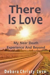 bokomslag There Is Love: My Near Death Experience And Beyond