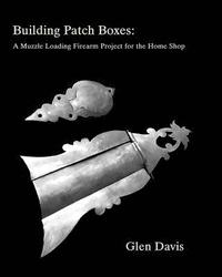 bokomslag Building Patch Boxes: a Muzzle Loading Firearm Project for the Home Shop