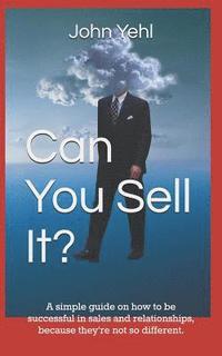 bokomslag Can You Sell It?: A Simple Guide on How to Be Successful in Both Sales and Relationships, Because They?re Not So Different.