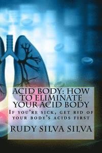 bokomslag Acid Body: How to Eliminate Your Acid Body: ?If you?re sick, get rid of your body's acids first?