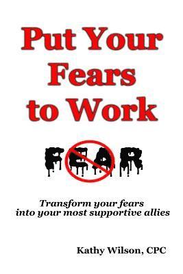 bokomslag Put Your Fears to Work: Transform Your Fears into Your Most Supportive Allies