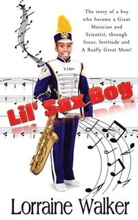bokomslag The Lil' Sax Boy: The story of a boy who became a great musician and scientist, through focus, fortitude and a really great Mom!