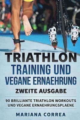 bokomslag TRIATHLON TRAINING UND VEGANE ERNAEHRUNG ZWEiTE AUSGABE: 90 BRILLIANTE TRIATHLON WORKOUTS Und VEGANE ERNAEHRUNGSPLAENE