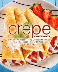 bokomslag Crepe Cookbook: Prepare All Types of Tasty Crepes with an Easy Crepe Cookbook Filled with Delicious Crepe Recipes