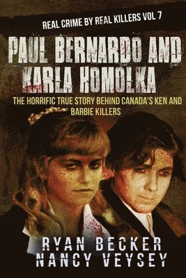 Nancy Veysey, True Crime Seven - Paul Bernardo and Karla Homolka: The Horrific True Story Behind Canada's Ken and Barbie Killers, Häftad