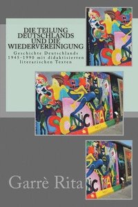 bokomslag Die Teilung Deutschlands und die Wiedervereinigung: Geschichte Deutschlands 1945-1990 mit didaktisierten literarischen Texten