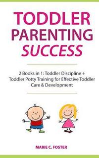 bokomslag Toddler Parenting Success: 2 Books in 1: Toddler Discipline + Toddler Potty Training for Effective Toddler Care & Development (Includes Quick Sta