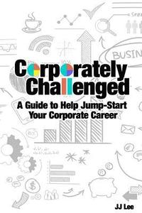 bokomslag Corporately Challenged: A Guide to Help Jump-Start Your Corporate Career