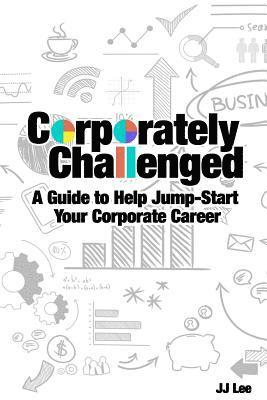 Corporately Challenged: A Guide to Help Jump-Start Your Corporate Career 1