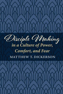 Matthew T Dickerson, Matthew T. Dickerson - Disciple Making in a Culture of Power, Comfort, and Fear, Inbunden