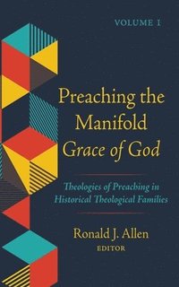 bokomslag Preaching the Manifold Grace of God, Volume 1: Theologies of Preaching in Historical Theological Families