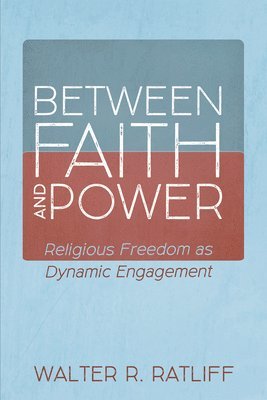 bokomslag Between Faith and Power: Religious Freedom as Dynamic Engagement