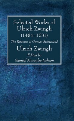 Ulrich Zwingli, Samuel MacAuley Jackson - Selected Works of Huldreich Zwingli, Inbunden