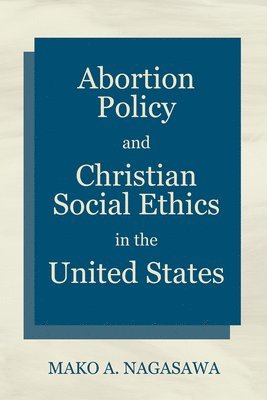 Mako A Nagasawa, Mako A. Nagasawa - Abortion Policy and Christian Social Ethics in the United States, Häftad
