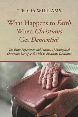 'Tricia Williams - What Happens to Faith When Christians Get Dementia?, Häftad