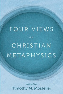 Samuel Welbaum, Timothy Lee Jacobs, Timothy M Mosteller, Timothy M. Mosteller - Four Views on Christian Metaphysics, Inbunden