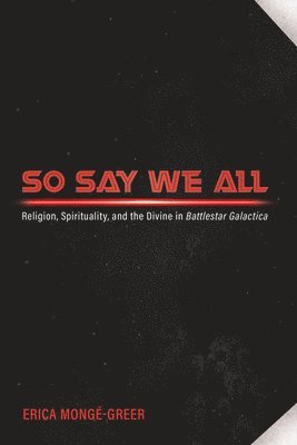bokomslag So Say We All: Religion, Spirituality, and the Divine in Battlestar Galactica