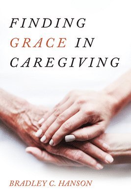 Bradley C Hanson, Bradley C. Hanson - Finding Grace in Caregiving, Häftad