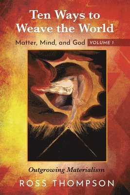 Ross Thompson - Ten Ways to Weave the World: Matter, Mind, and God, Volume 1: Outgrowing Materialism, Inbunden