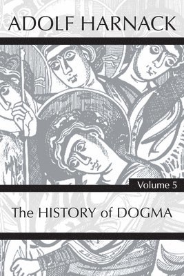 History of Dogma, Volume 5 1
