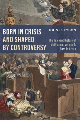 bokomslag Born in Crisis and Shaped by Controversy, Volume 1: The Relevant History of Methodism: Born in Crisis