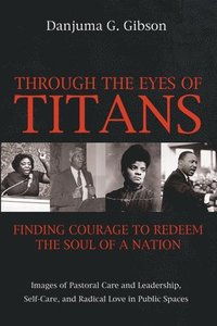 bokomslag Through the Eyes of Titans: Finding Courage to Redeem the Soul of a Nation: Images of Pastoral Care and Leadership, Self-Care, and Radical Love in Pub