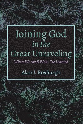 Alan J Roxburgh - Joining God in the Great Unraveling, Inbunden