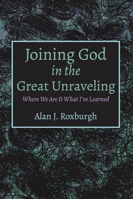 Alan J Roxburgh, Alan J. Roxburgh, Alan J., Roxburgh - Joining God in the Great Unraveling, Inbunden