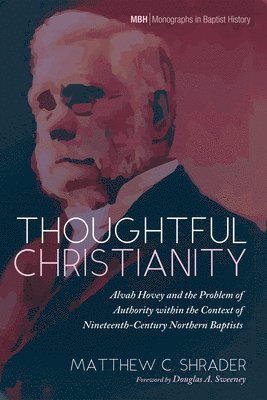 bokomslag Thoughtful Christianity: Alvah Hovey and the Problem of Authority Within the Context of Nineteenth-Century Northern Baptists