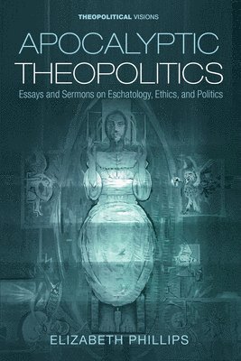 bokomslag Apocalyptic Theopolitics: Essays and Sermons on Eschatology, Ethics, and Politics