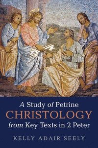 bokomslag A Study of Petrine Christology from Key Texts in 2 Peter