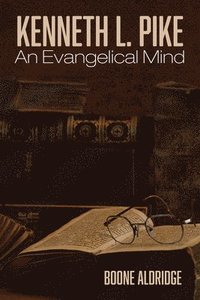 bokomslag Kenneth L. Pike: An Evangelical Mind