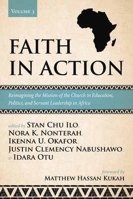 Faith in Action, Volume 3: Reimagining the Mission of the Church in Education, Politics, and Servant Leadership in Africa 1