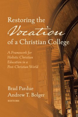 Brad Pardue, Andrew T Bolger, Andrew T. Bolger - Restoring the Vocation of a Christian College, Häftad