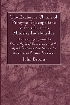 bokomslag Exclusive Claims of Puseyite Episcopalians to the Christian Ministry Indefensible