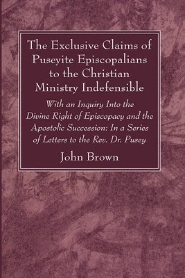 The Exclusive Claims of Puseyite Episcopalians to the Christian Ministry Indefensible 1