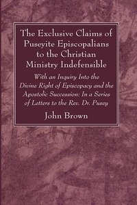 bokomslag Exclusive Claims of Puseyite Episcopalians to the Christian Ministry Indefensible