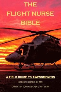 bokomslag The Flight Nurse Bible: A Field Guide To Awesomeness