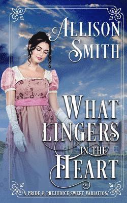 What Lingers in the Heart: A Pride & Prejudice Sweet Variation 1