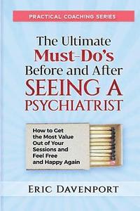 bokomslag The Ultimate Must-Do's Before and After Seeing a Psychiatrist: How to Get the Most Value Out of Your Sessions and Feel Free and Happy Again