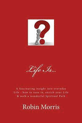 bokomslag Life Is...: A Fascinating Insight Into Everyday Life - How to Tune In, Enrich Your Life & Walk a Wonderful Spiritual Path