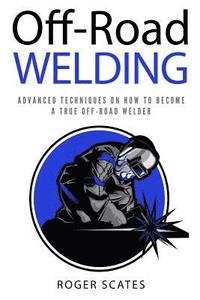 bokomslag Off-Road Welding: Advanced Techniques on How to Become a True Off-Road Welder