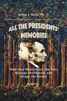 Lorraine S. Roth M. D., Henry J. Roth Ph. D. - All the Presidents' Memories: How they Reconstruct the Past, Manage the Present and Shape the Future, Häftad