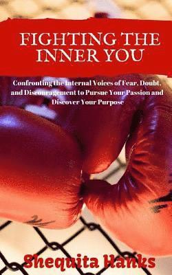 Fighting the Inner You: Confronting the Internal Voices of Fear, Doubt, and Discouragement to Pursue Your Passion and Discover Your Purpose 1