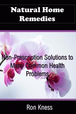 Natural Home Remedies: Non-Prescription Solutions to Many Common Health Ailments 1
