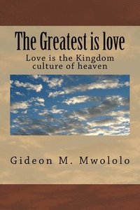 bokomslag The Greatest is love: Love is the Kingdom culture of heaven